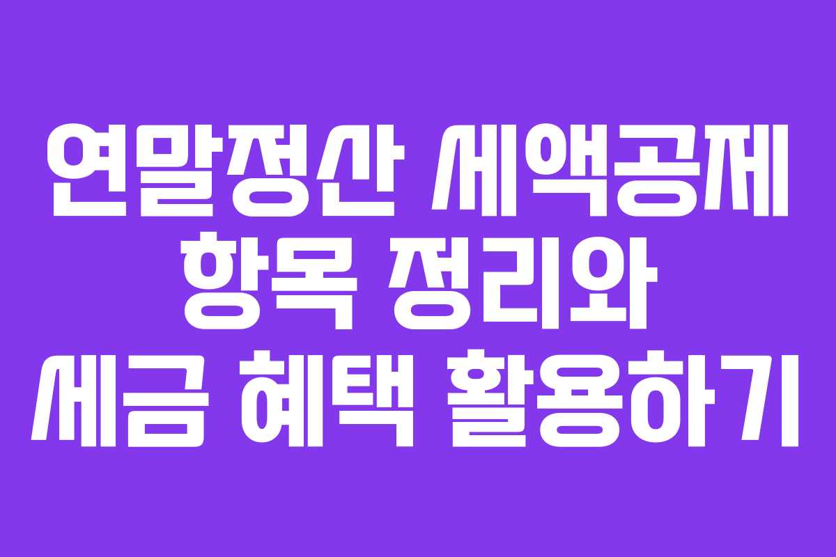 연말정산 세액공제 항목 정리와 세금 혜택 활용하기