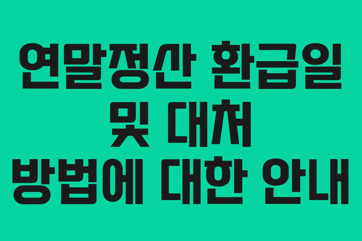 연말정산 환급일 및 대처 방법에 대한 안내