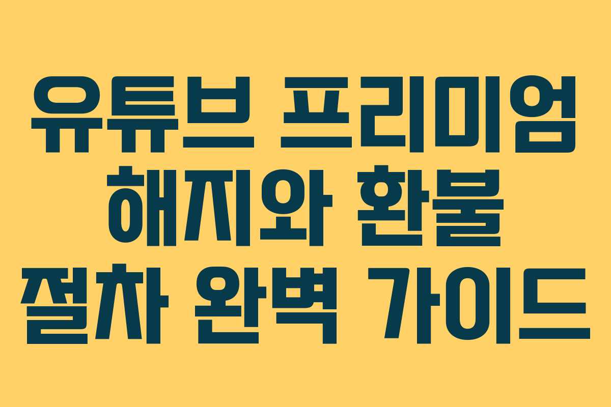 유튜브 프리미엄 해지와 환불 절차 완벽 가이드