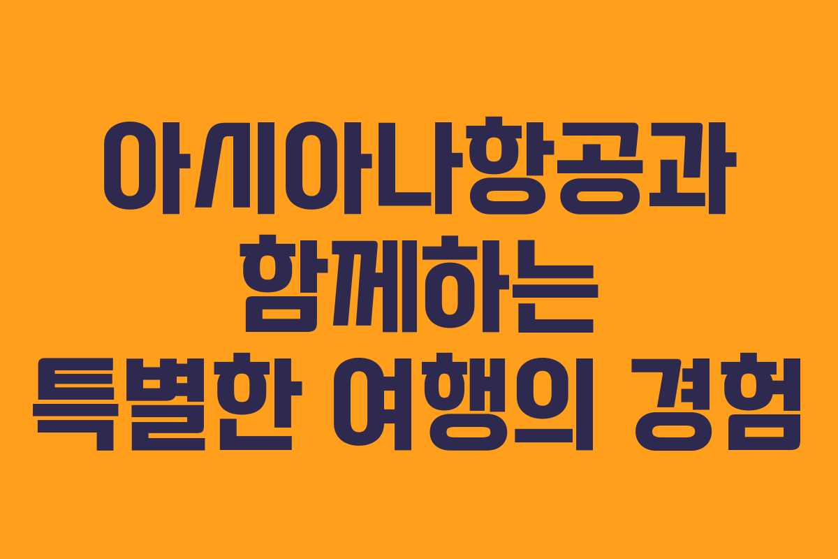 아시아나항공과 함께하는 특별한 여행의 경험