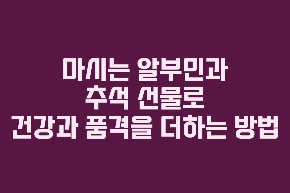 마시는 알부민과 추석 선물로 건강과 품격을 더하는 방법