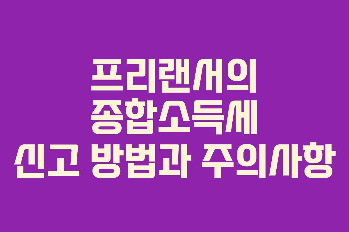 프리랜서의 종합소득세 신고 방법과 주의사항