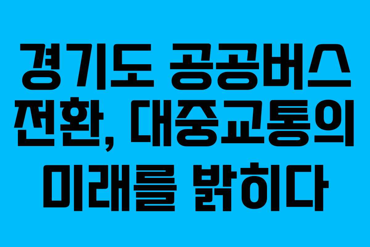 경기도 공공버스 전환, 대중교통의 미래를 밝히다