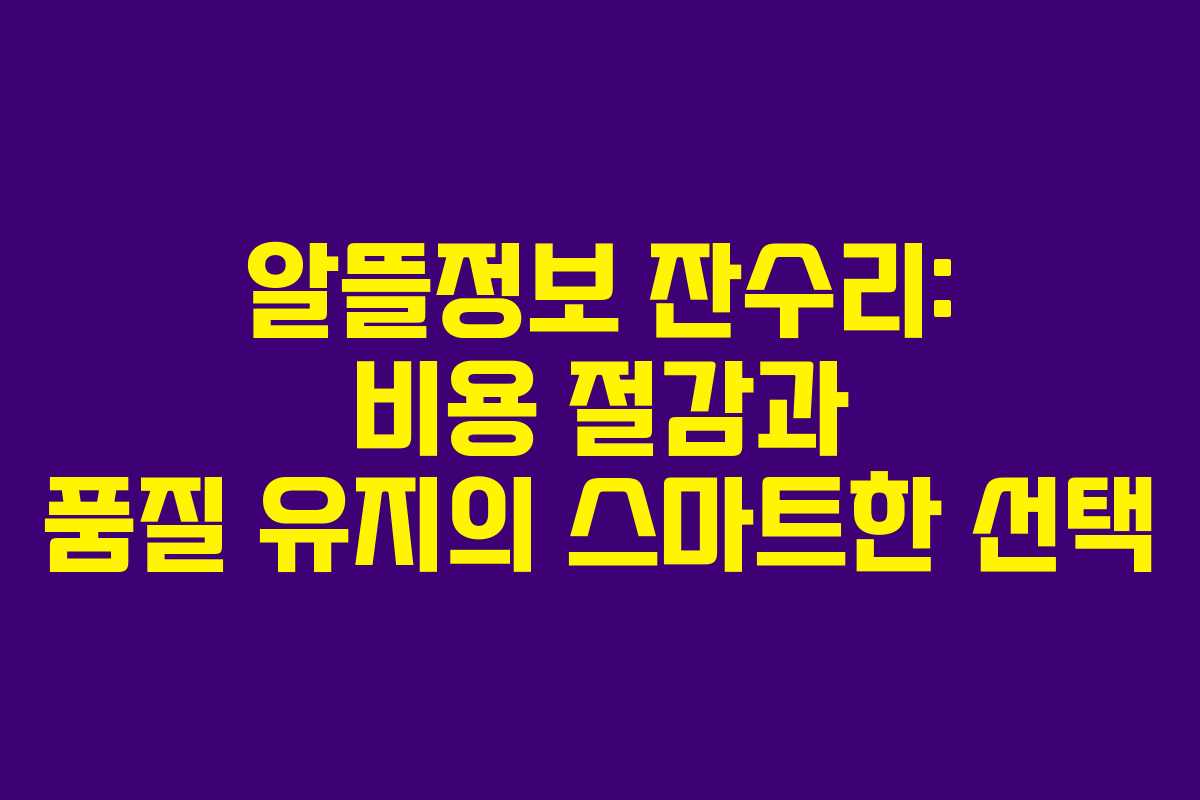 알뜰정보 잔수리: 비용 절감과 품질 유지의 스마트한 선택