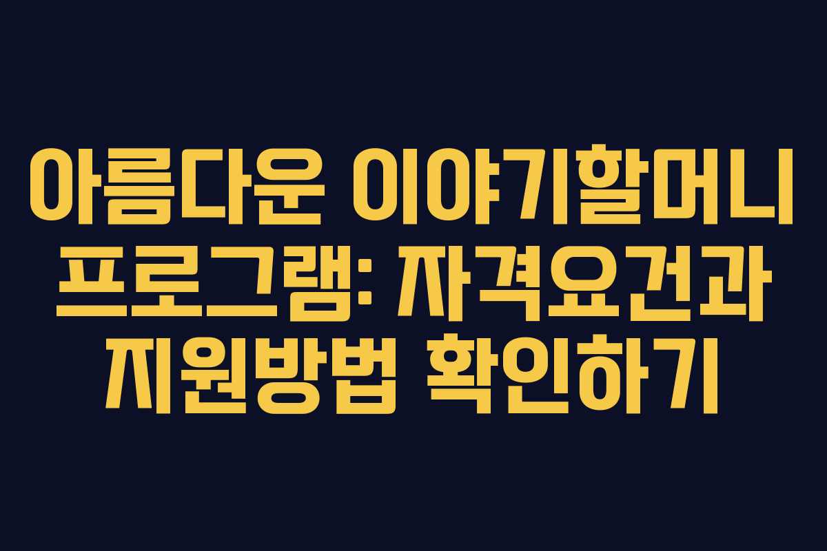 아름다운 이야기할머니 프로그램: 자격요건과 지원방법 확인하기