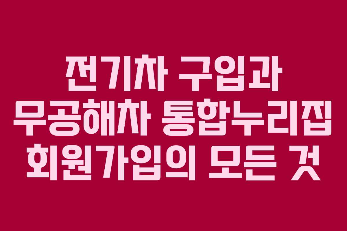전기차 구입과 무공해차 통합누리집 회원가입의 모든 것