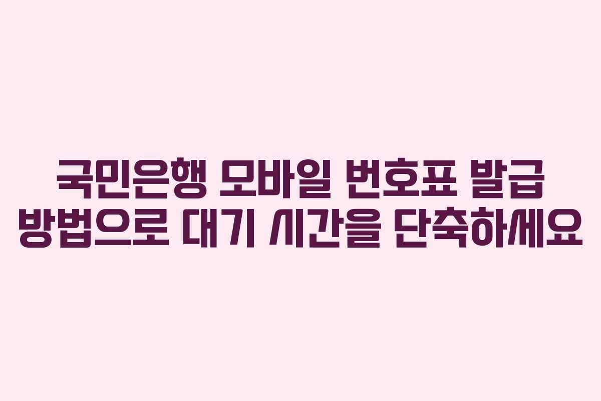 국민은행 모바일 번호표 발급 방법으로 대기 시간을 단축하세요