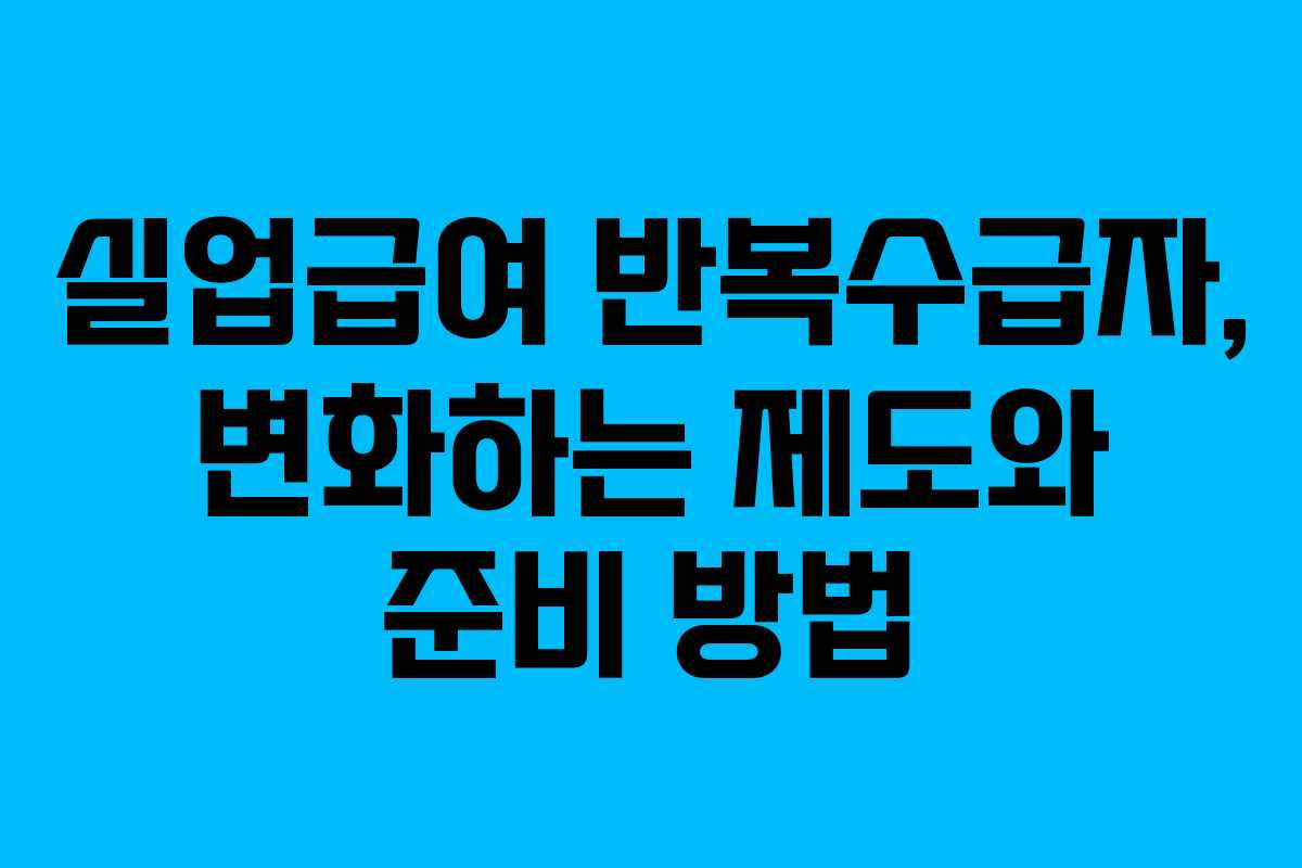 실업급여 반복수급자, 변화하는 제도와 준비 방법