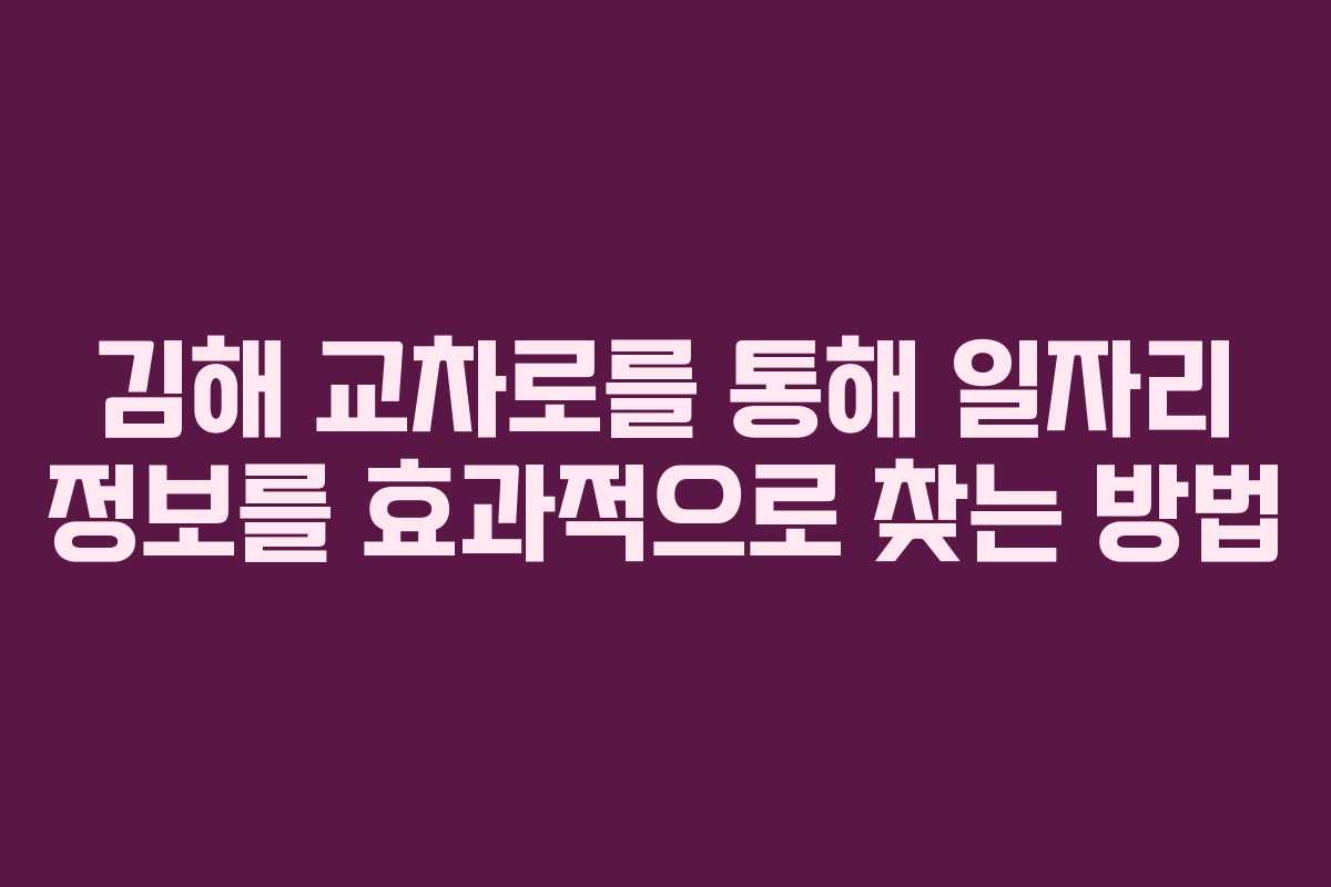 김해 교차로를 통해 일자리 정보를 효과적으로 찾는 방법