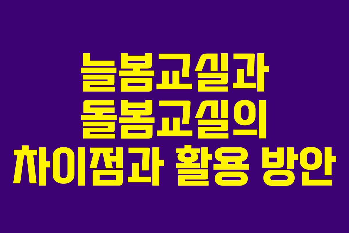 늘봄교실과 돌봄교실의 차이점과 활용 방안