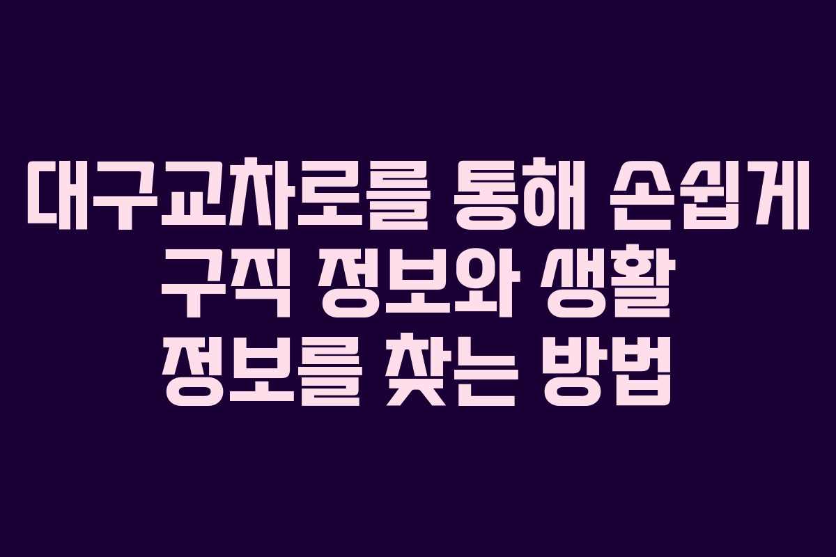 대구교차로를 통해 손쉽게 구직 정보와 생활 정보를 찾는 방법