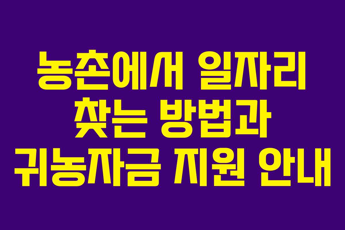 농촌에서 일자리 찾는 방법과 귀농자금 지원 안내