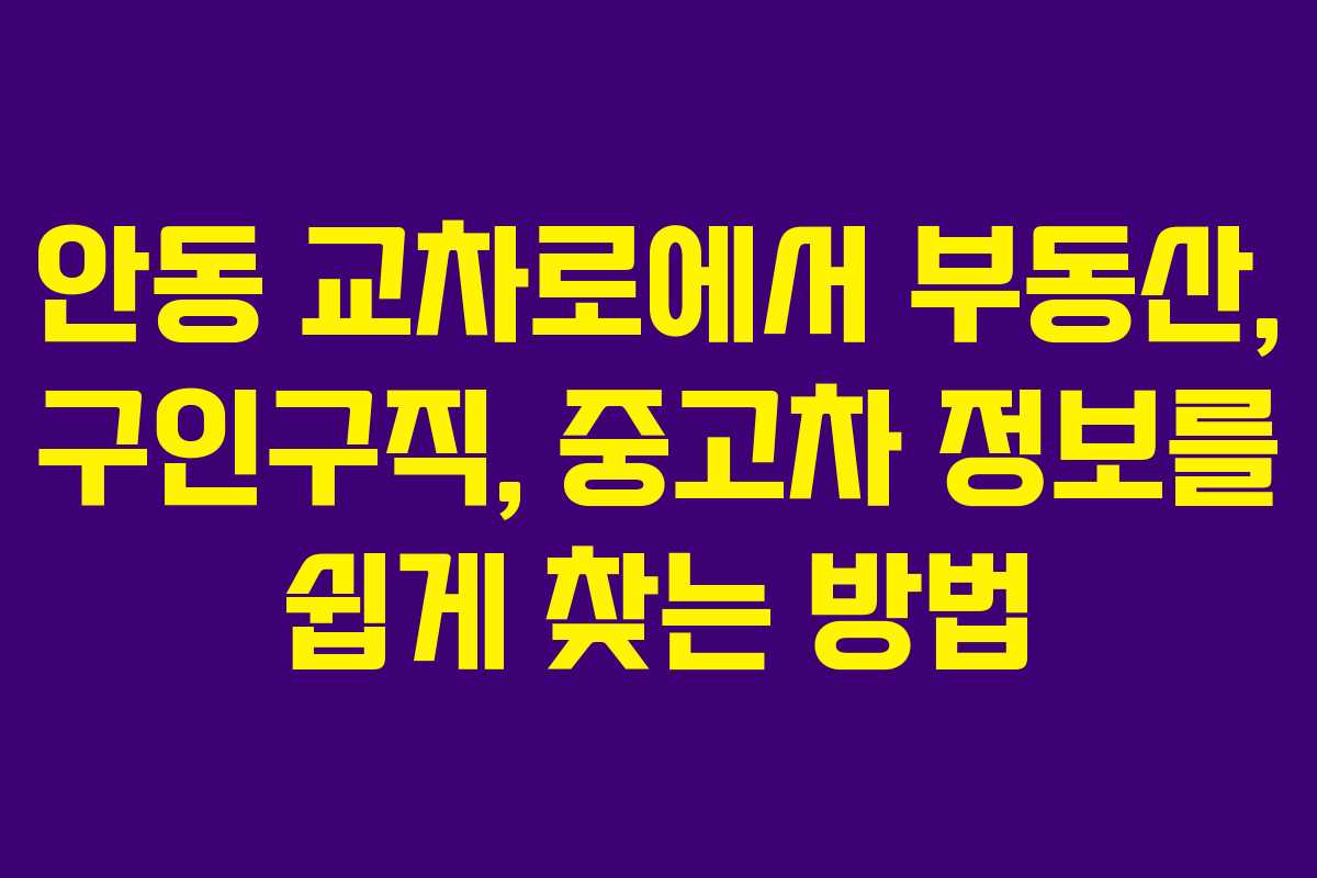 안동 교차로에서 부동산, 구인구직, 중고차 정보를 쉽게 찾는 방법