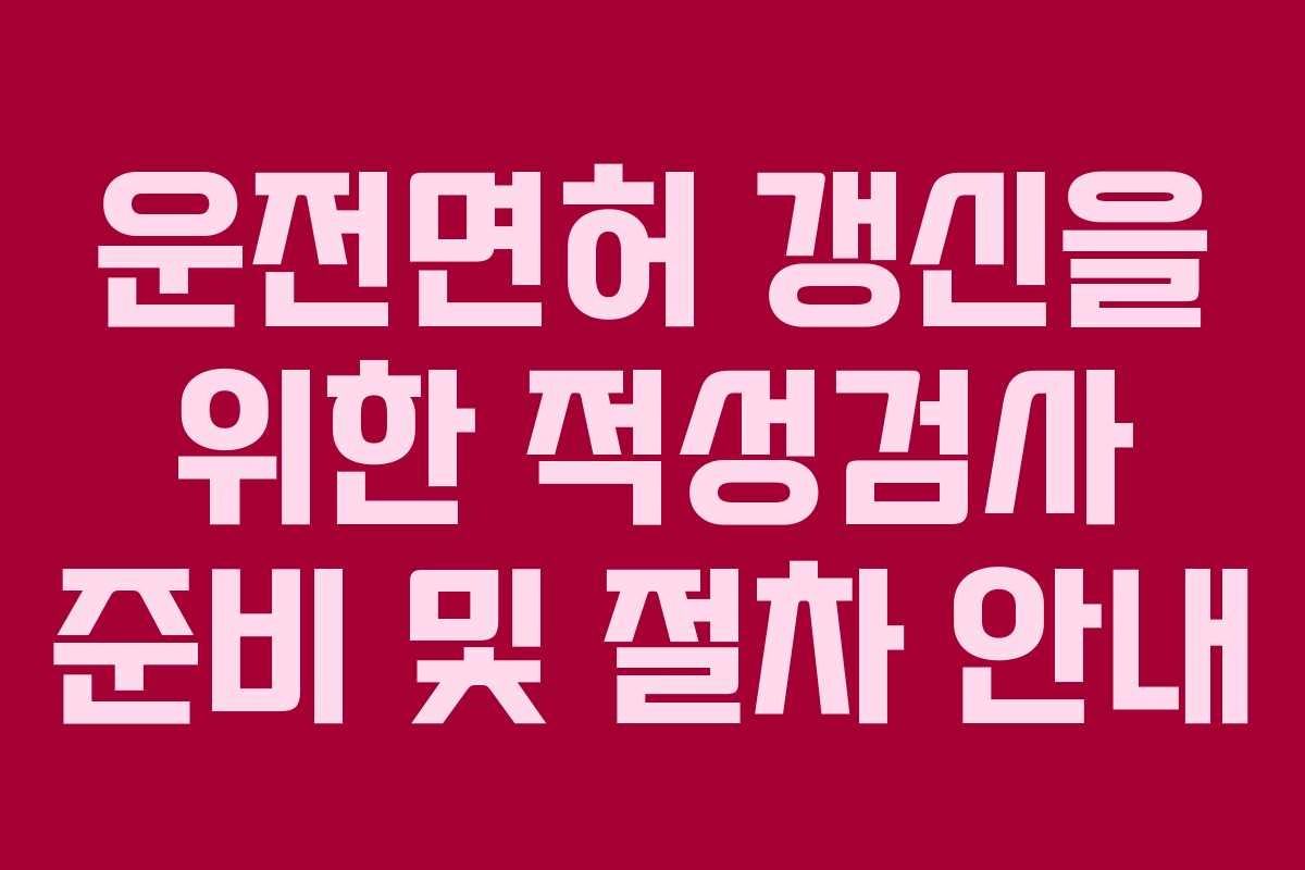 운전면허 갱신을 위한 적성검사 준비 및 절차 안내