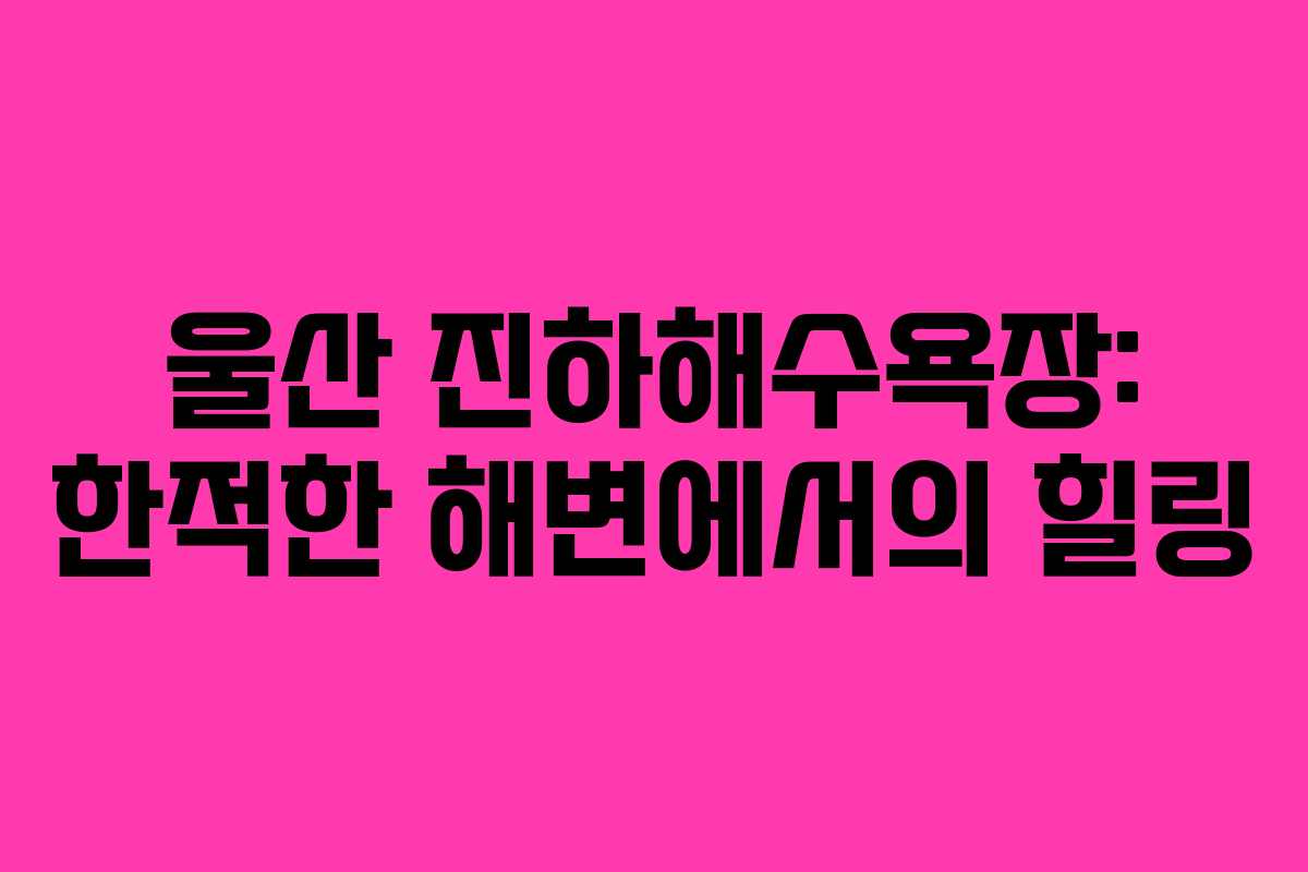 울산 진하해수욕장: 한적한 해변에서의 힐링