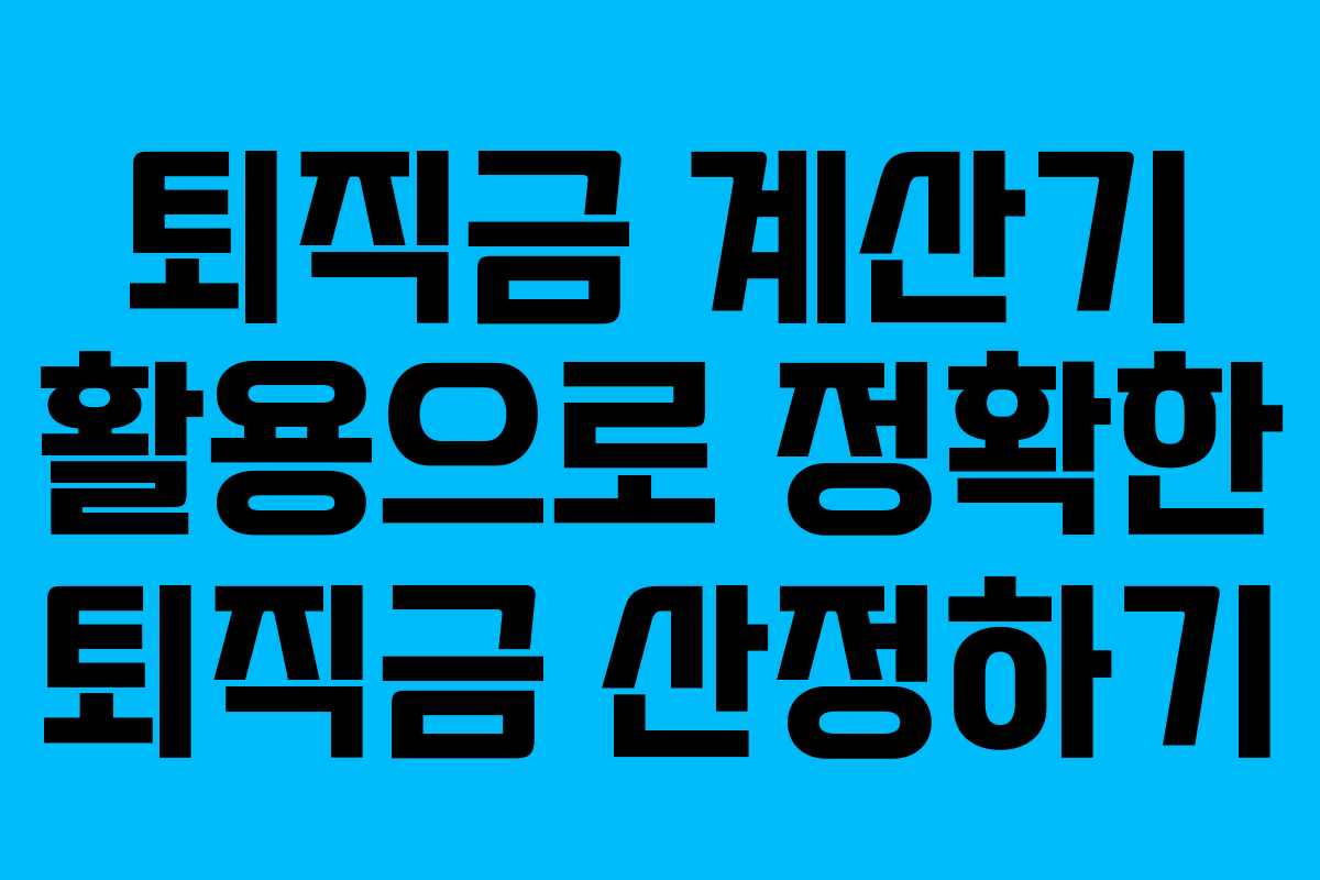 퇴직금 계산기 활용으로 정확한 퇴직금 산정하기