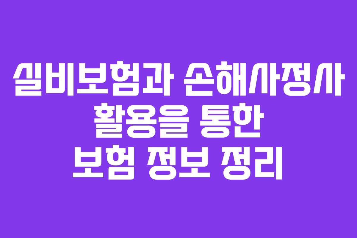 실비보험과 손해사정사 활용을 통한 보험 정보 정리