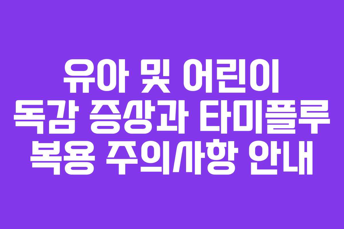 유아 및 어린이 독감 증상과 타미플루 복용 주의사항 안내