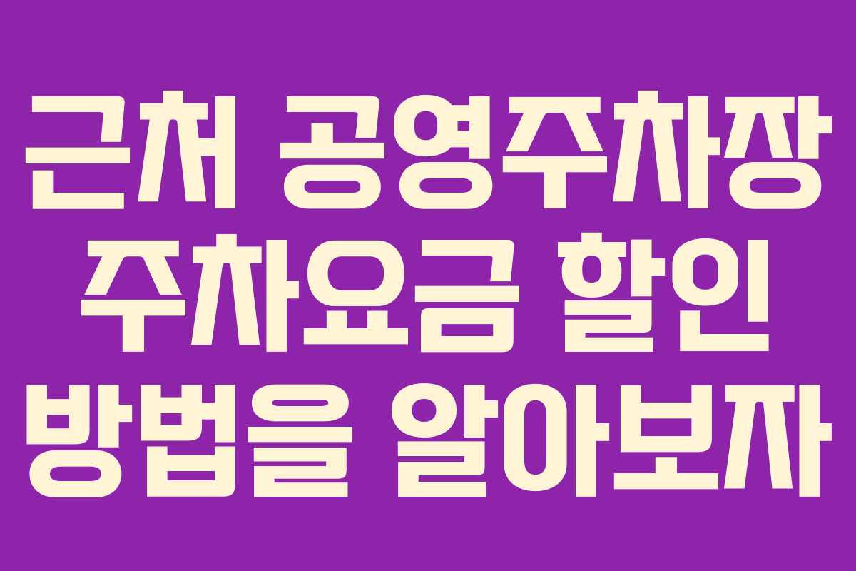근처 공영주차장 주차요금 할인 방법을 알아보자