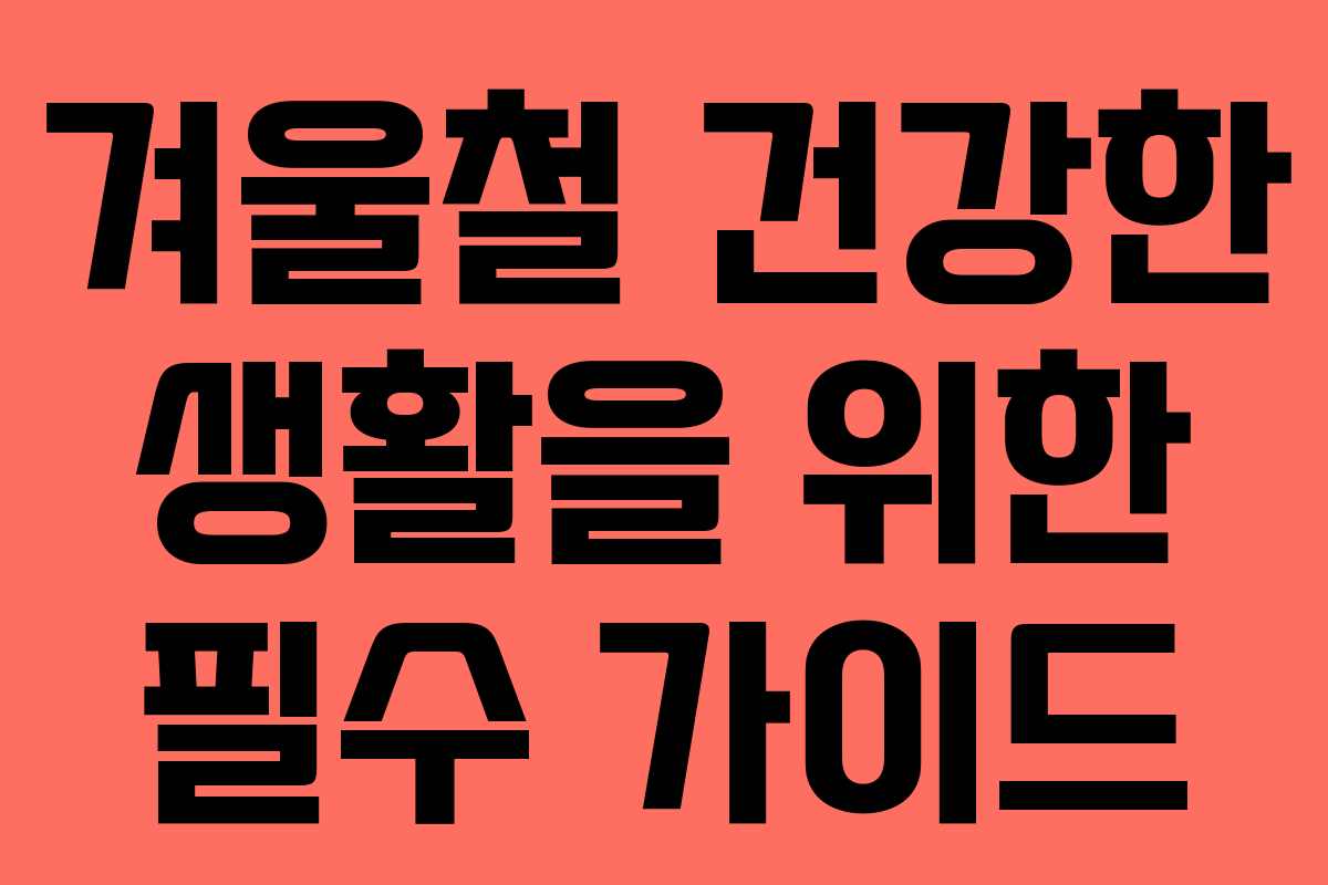 겨울철 건강한 생활을 위한 필수 가이드