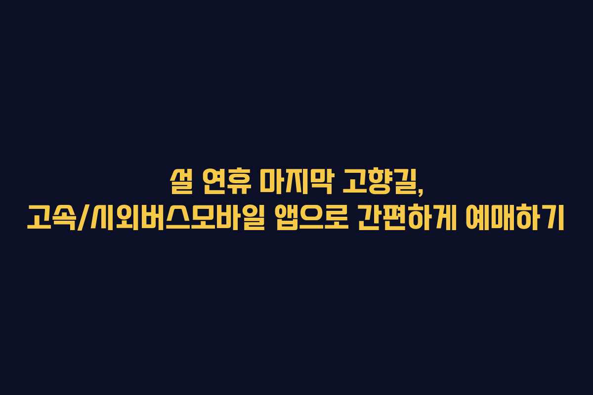 설 연휴 마지막 고향길, 고속/시외버스모바일 앱으로 간편하게 예매하기