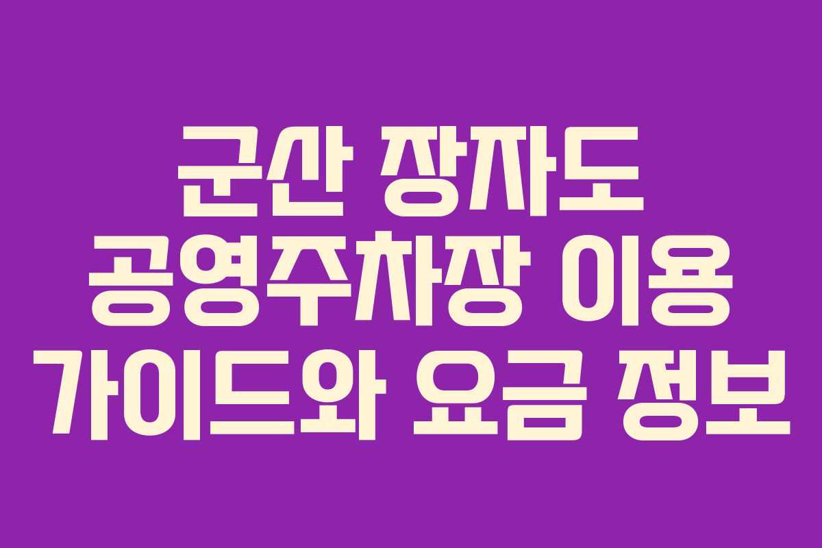 군산 장자도 공영주차장 이용 가이드와 요금 정보