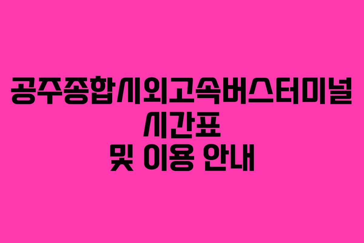 공주종합시외고속버스터미널 시간표 및 이용 안내