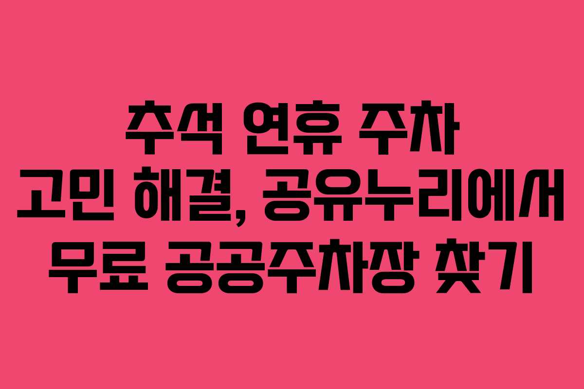 추석 연휴 주차 고민 해결, 공유누리에서 무료 공공주차장 찾기