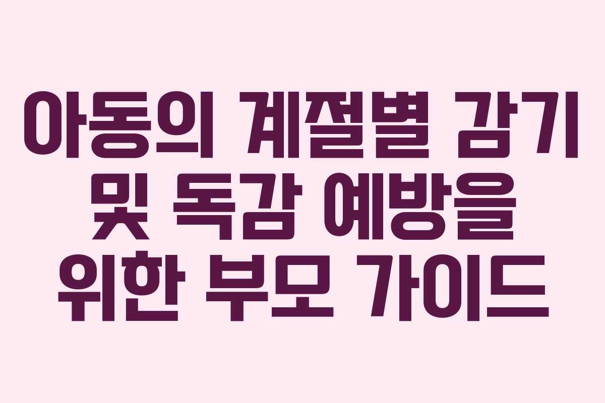 아동의 계절별 감기 및 독감 예방을 위한 부모 가이드