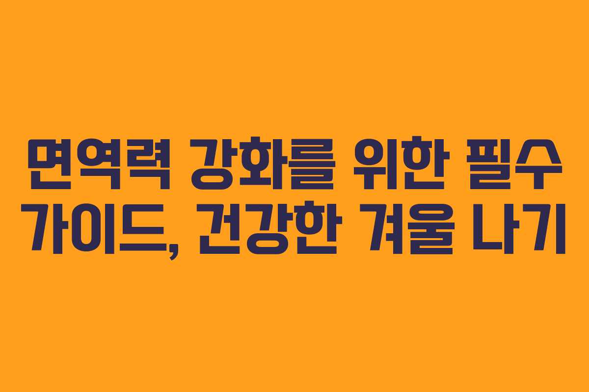 면역력 강화를 위한 필수 가이드, 건강한 겨울 나기