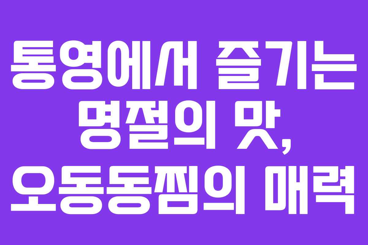 통영에서 즐기는 명절의 맛, 오동동찜의 매력