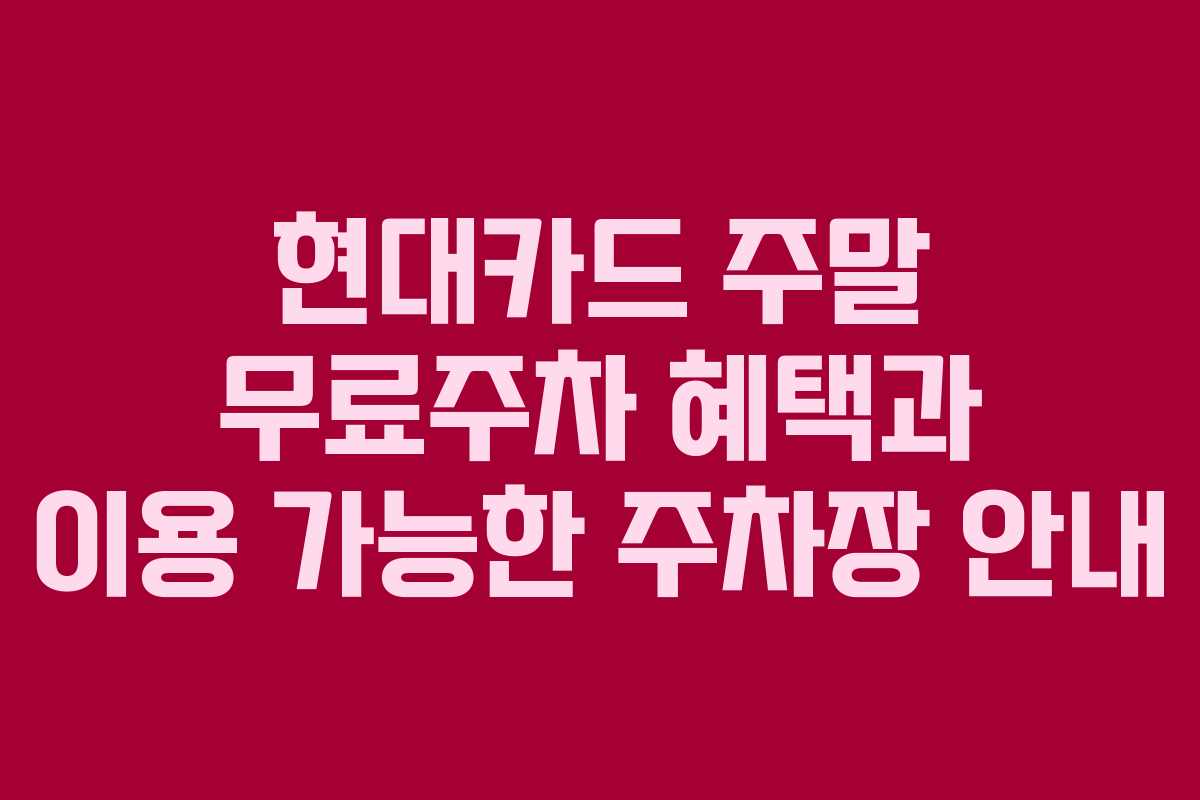 현대카드 주말 무료주차 혜택과 이용 가능한 주차장 안내