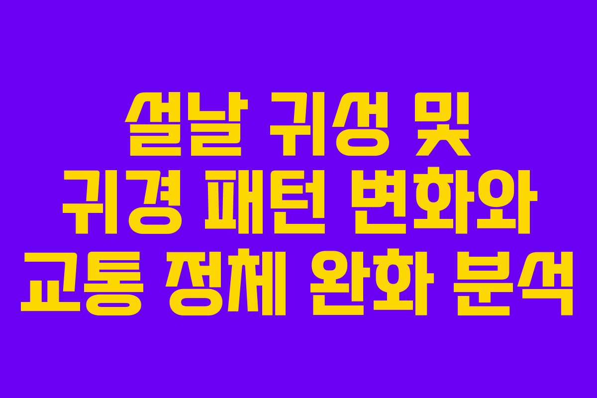 설날 귀성 및 귀경 패턴 변화와 교통 정체 완화 분석