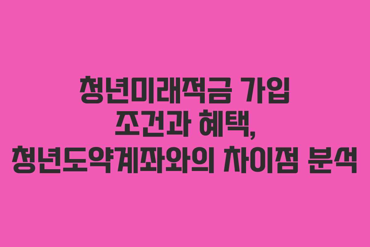 청년미래적금 가입 조건과 혜택, 청년도약계좌와의 차이점 분석