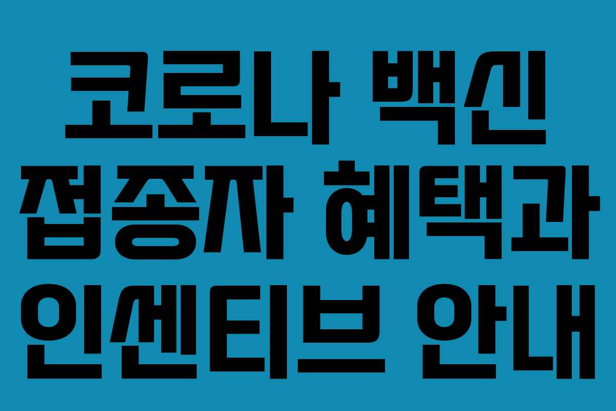 코로나 백신 접종자 혜택과 인센티브 안내