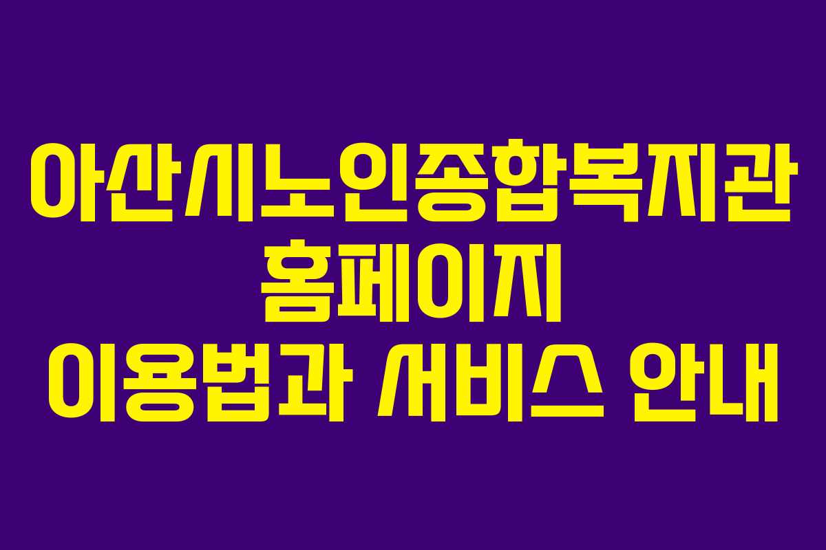 아산시노인종합복지관 홈페이지 이용법과 서비스 안내