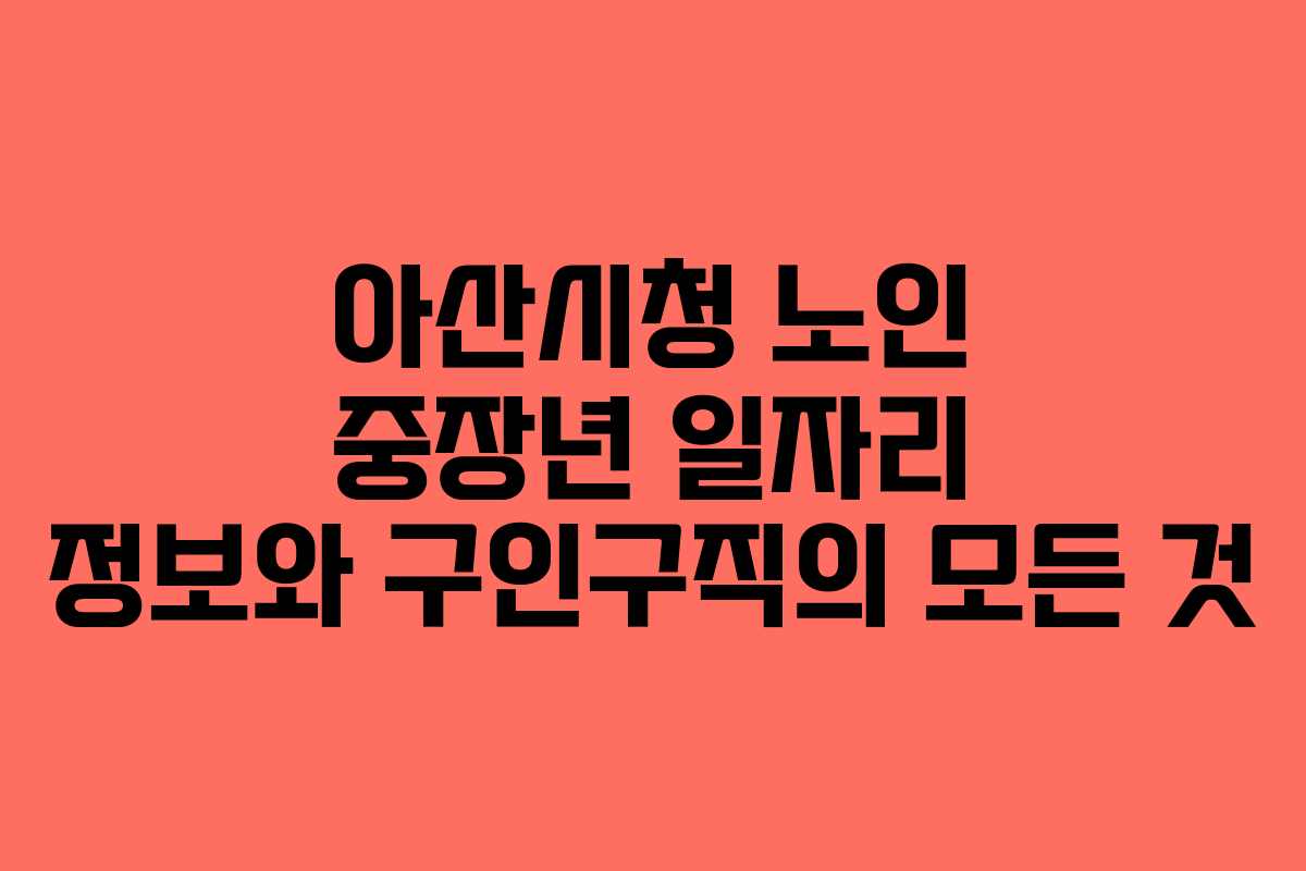 아산시청 노인 중장년 일자리 정보와 구인구직의 모든 것