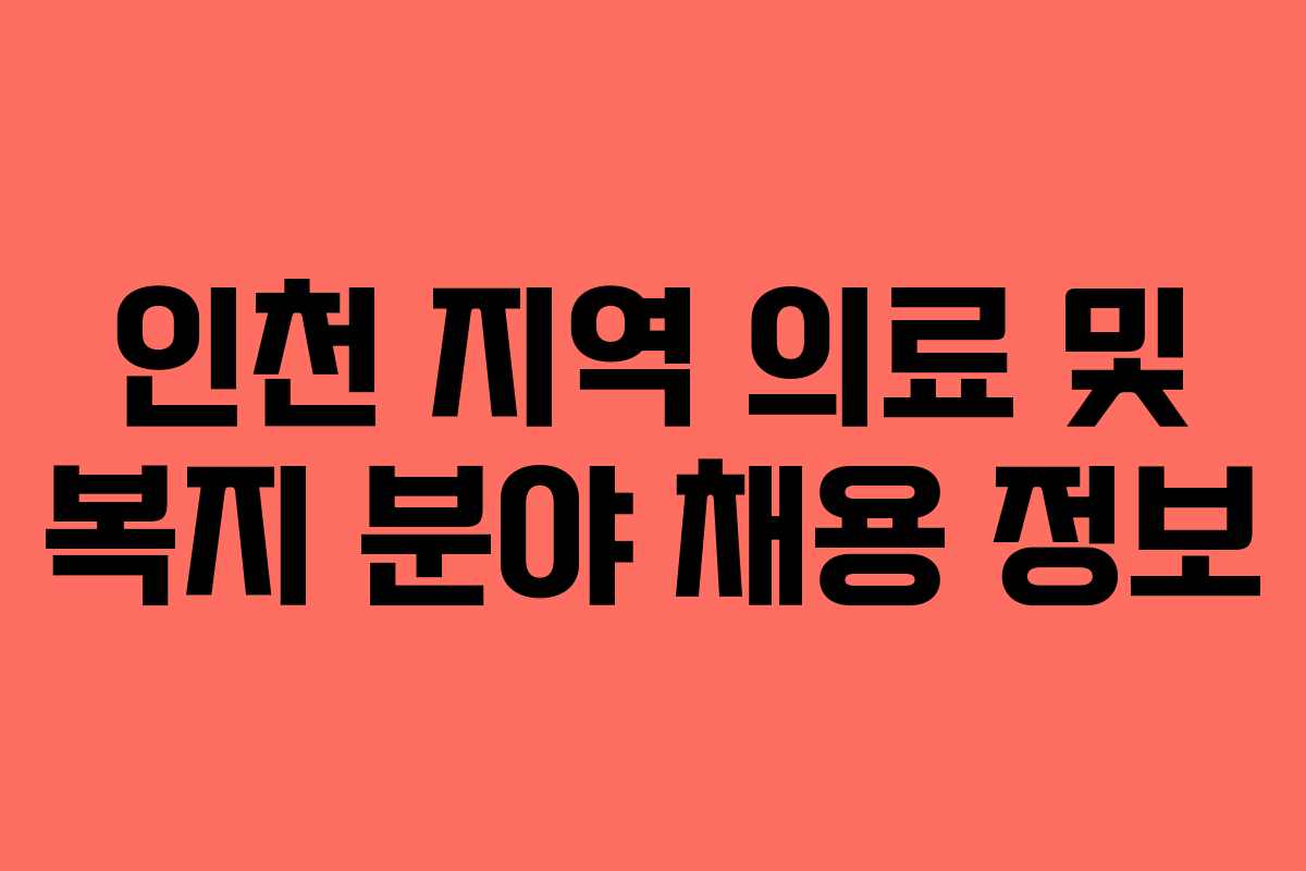 인천 지역 의료 및 복지 분야 채용 정보