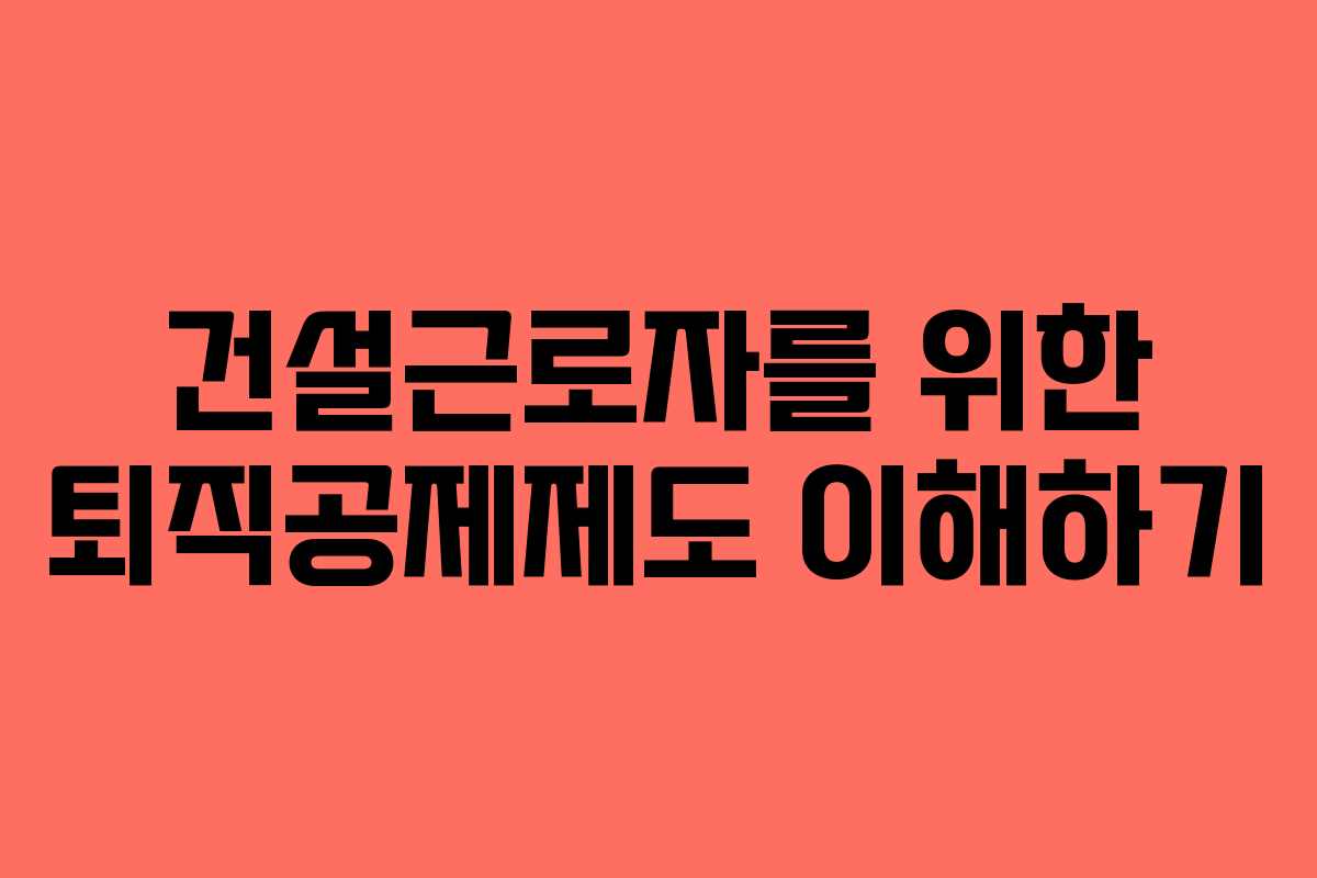 건설근로자를 위한 퇴직공제제도 이해하기