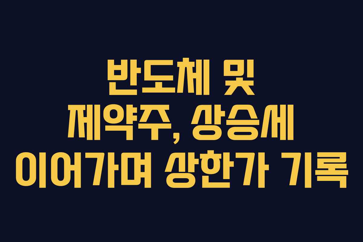 반도체 및 제약주, 상승세 이어가며 상한가 기록