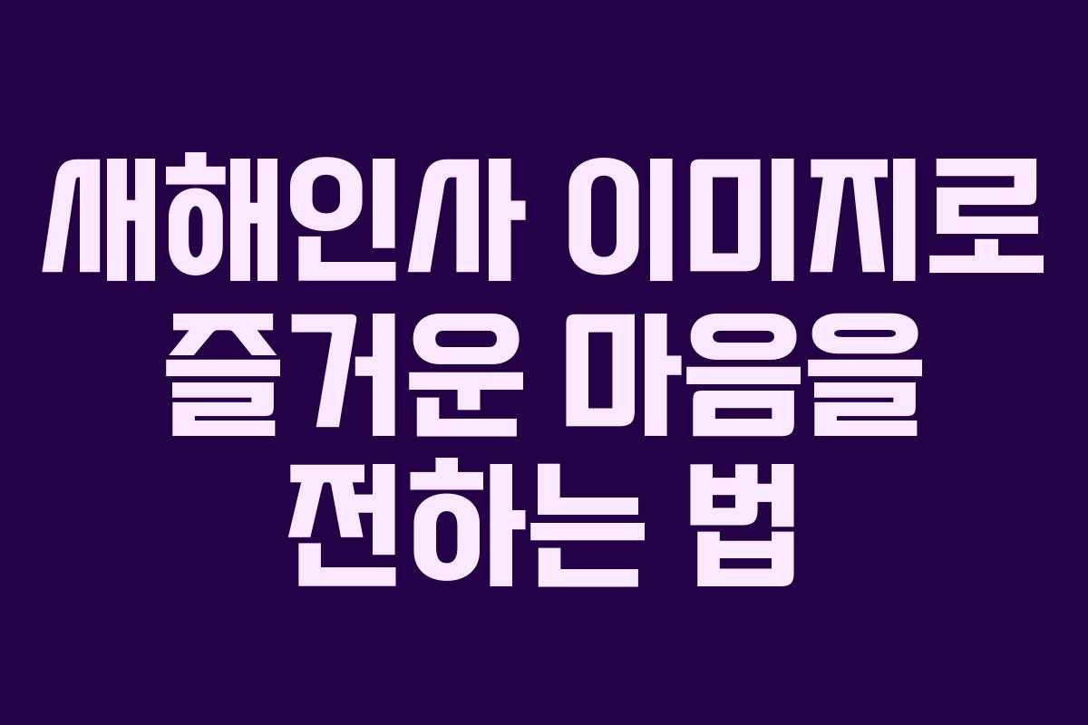 새해인사 이미지로 즐거운 마음을 전하는 법