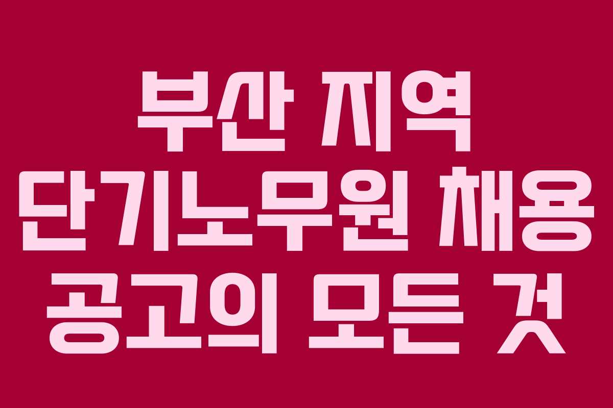 부산 지역 단기노무원 채용 공고의 모든 것