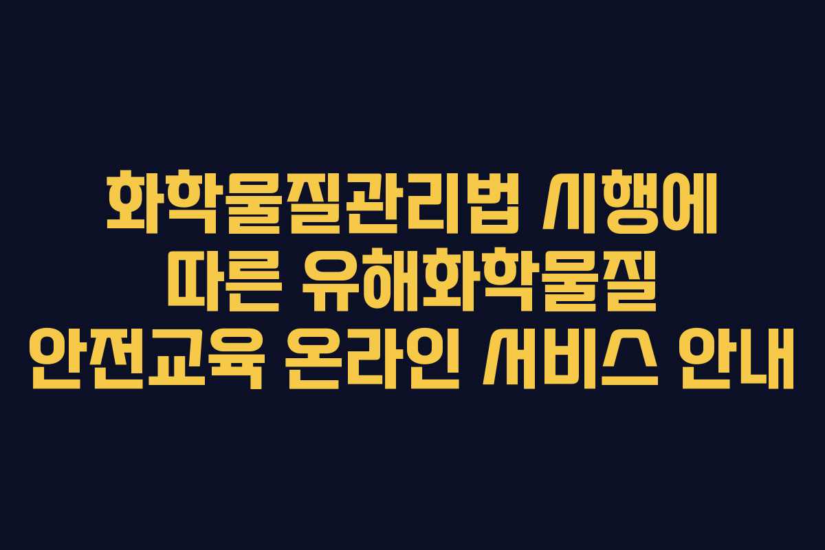 화학물질관리법 시행에 따른 유해화학물질 안전교육 온라인 서비스 안내