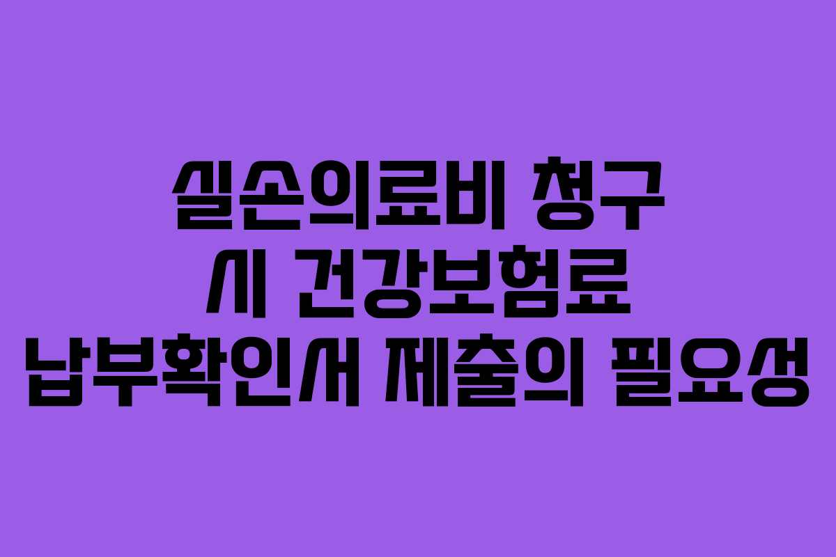 실손의료비 청구 시 건강보험료 납부확인서 제출의 필요성
