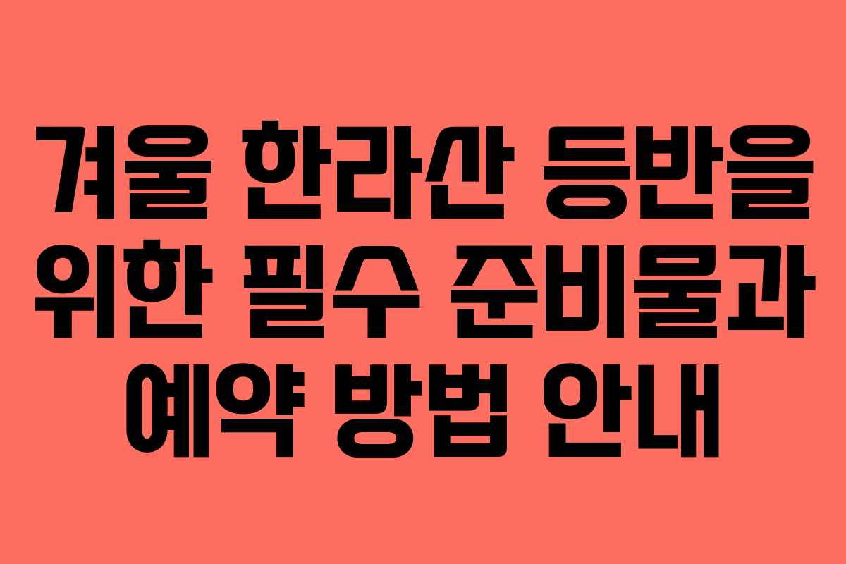 겨울 한라산 등반을 위한 필수 준비물과 예약 방법 안내