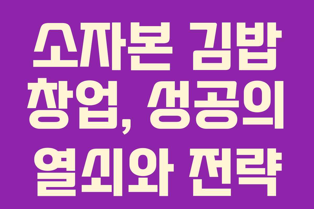 소자본 김밥 창업, 성공의 열쇠와 전략