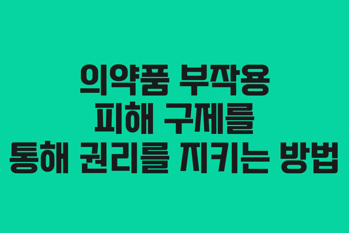 의약품 부작용 피해 구제를 통해 권리를 지키는 방법