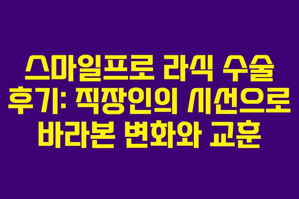 스마일프로 라식 수술 후기: 직장인의 시선으로 바라본 변화와 교훈