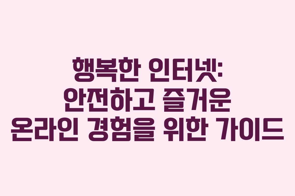 행복한 인터넷: 안전하고 즐거운 온라인 경험을 위한 가이드