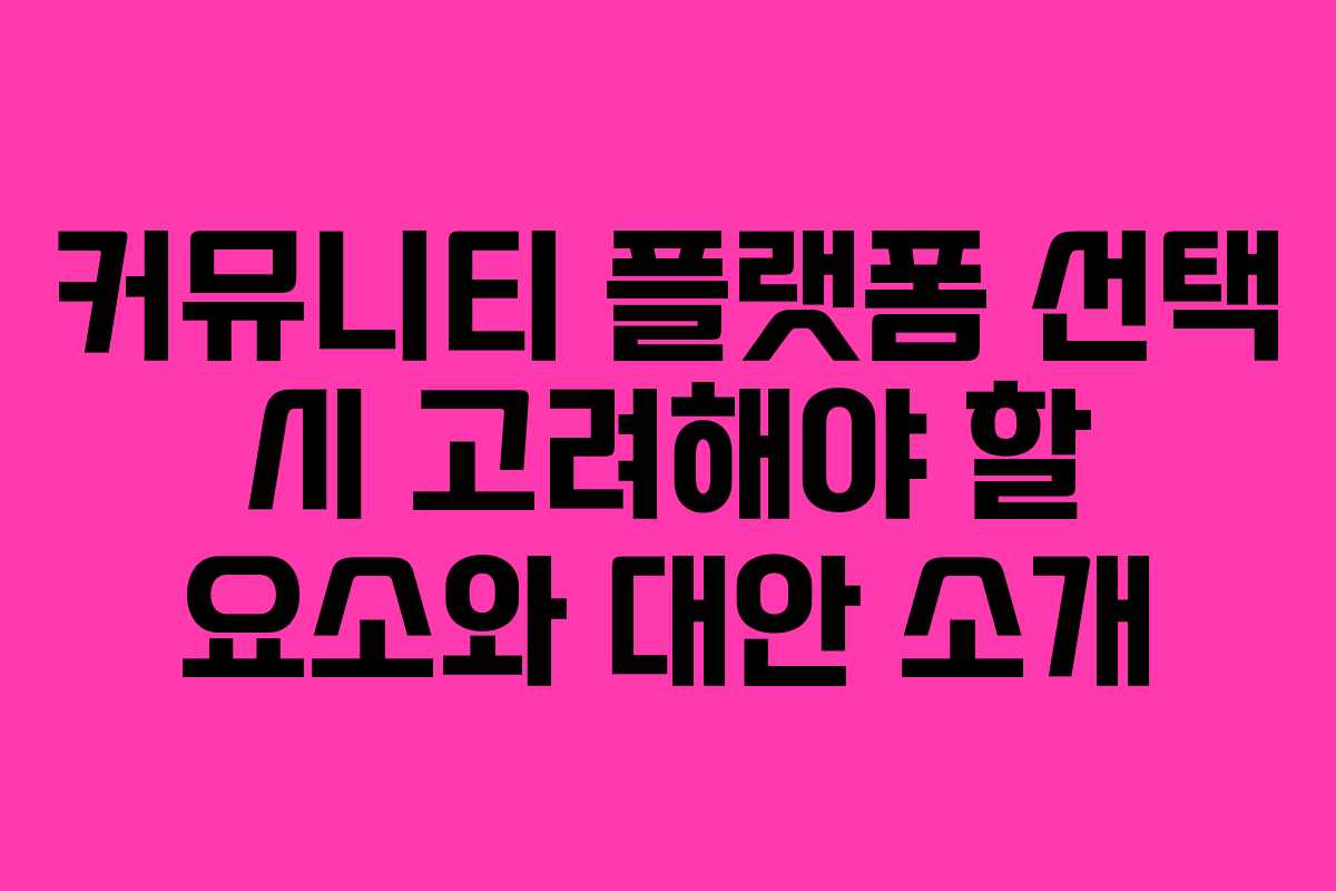 커뮤니티 플랫폼 선택 시 고려해야 할 요소와 대안 소개